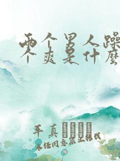 两个男人躁我一个爽是什么剧亲吻视