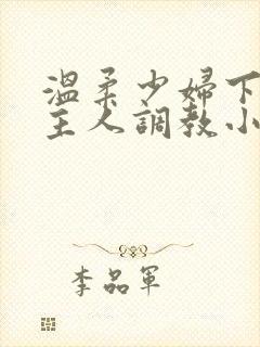 温柔少妇下跪求主人调教小说