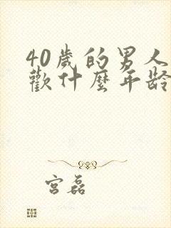 40岁的男人喜欢什么年龄段的女人