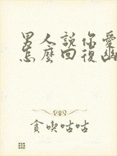 男人说你爱我吗怎么回复幽默