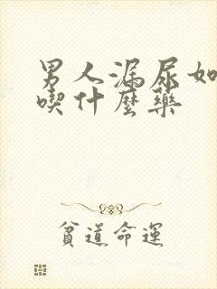 男人漏尿如何治吃什么药