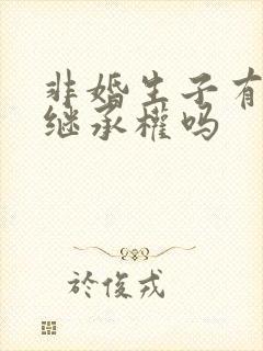 非婚生子有财产继承权吗