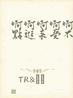 啊啊啊啊啊啊快点进来受不了了