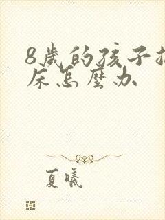 8岁的孩子总尿床怎么办