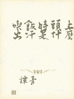 吃饭时头上容易出汗是什么原因