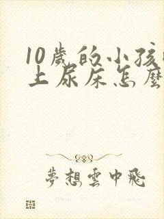 10岁的小孩晚上尿床怎么办