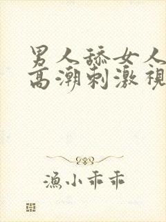 男人舔女人阴道高潮刺激视频