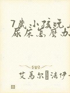 7岁小孩晚上总尿床怎么办如何治疗