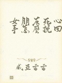 女朋友死心了分手怎么挽回