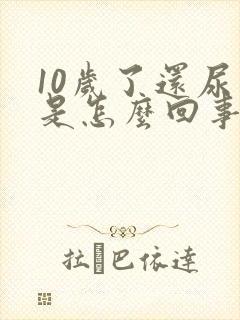 10岁了还尿床是怎么回事