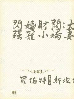 闪婚财阀:大叔强宠小娇妻在线下载