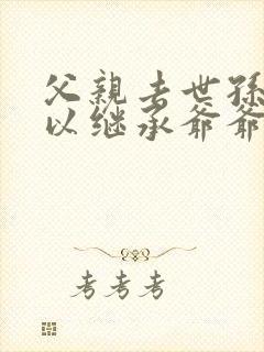 父亲去世孙子可以继承爷爷的遗产吗