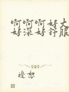 啊啊啊好大好爽好深好舒服慢点