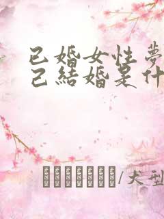 已婚女性梦见自己结婚是什么征兆