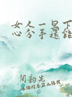 女人一旦下定决心分手还能挽回吗