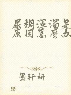 尿稠浑浊是什么原因怎么办