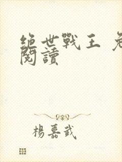 绝世战王 免费阅读