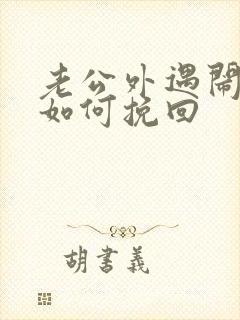 老公外遇闹离婚如何挽回