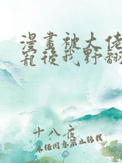 漫画被大佬们团宠后我野翻了