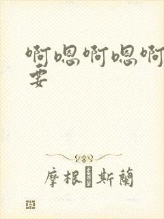 啊嗯啊嗯啊啊不要