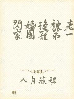 闪婚后被老公全家团宠第一集