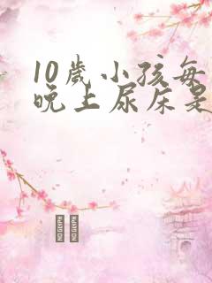 10岁小孩每天晚上尿床是什么原因