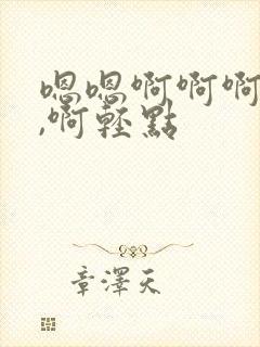 嗯嗯啊啊啊不要,啊轻点