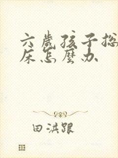 六岁孩子总是尿床怎么办