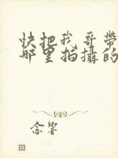 快把我哥带走在哪里拍摄的