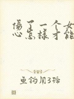 伤了一个女人的心怎样才能挽回