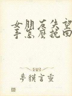 女朋友失望了分手怎么挽回