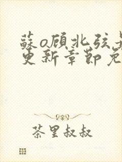 苏o顾北弦最新更新章节免费阅读