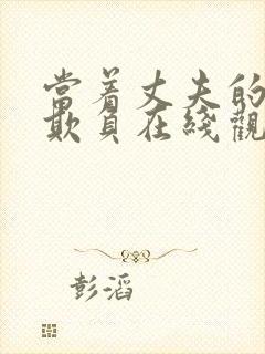 当着丈夫的面被欺负在线观看