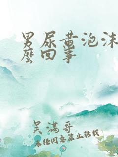 男尿黄泡沫多怎么回事