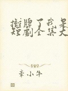 摊牌了我是龙妈短剧全集大结局