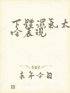 下体湿气太重有啥表现