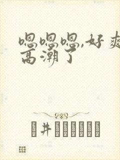 嗯嗯嗯,好爽要高潮了