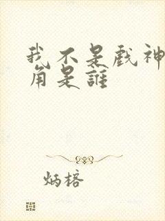 我不是戏神女主角是谁