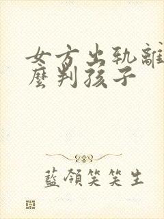 女方出轨离婚怎么判孩子