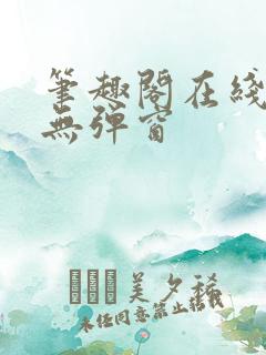 笔趣阁在线阅读无弹窗