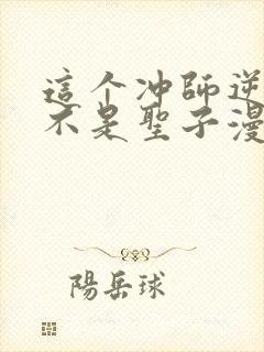 这个冲师逆徒才不是圣子漫画免费阅读