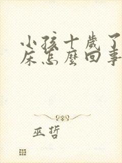 小孩十岁了还尿床怎么回事