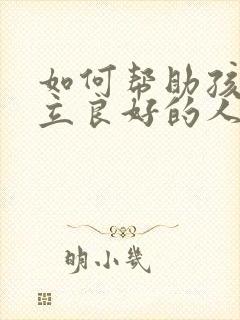 如何帮助孩子建立良好的人际关系