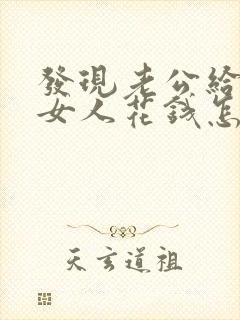 发现老公给别的女人花钱怎么办