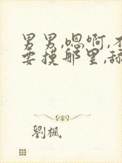 男男,嗯啊,不要摸那里,舔进去