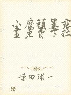 小魔头暴露啦漫画免费下拉式