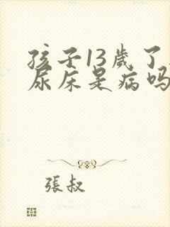 孩子13岁了还尿床是病吗