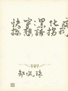 快穿:黑化病娇总想诱拐我