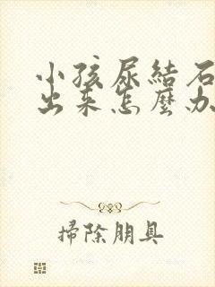 小孩尿结石尿不出来怎么办