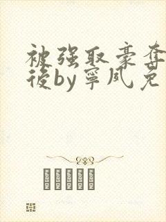 被强取豪夺多年后by宁夙免费阅读